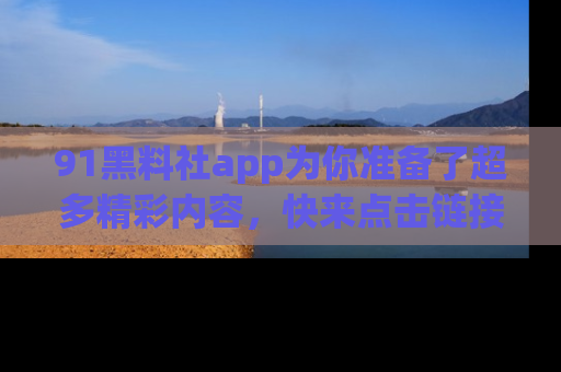 91黑料社app为你准备了超多精彩内容,快来点击链接一起探秘吧!