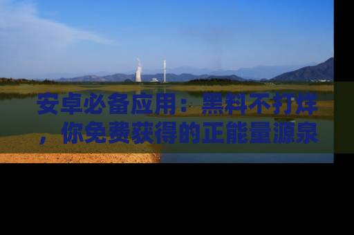 安卓必备应用：黑料不打烊，你免费获得的正能量源泉！