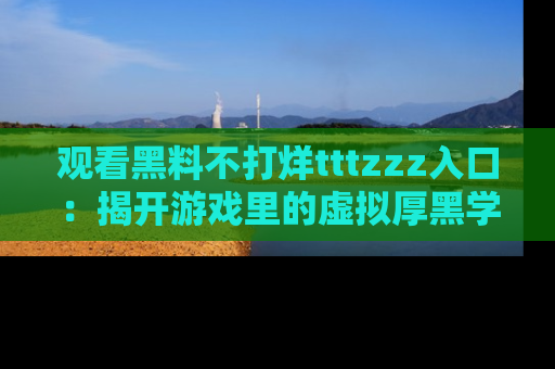 观看黑料不打烊tttzzz入口：揭开游戏里的虚拟厚黑学