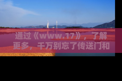 通过《www.17》,了解更多,千万别忘了传送门和链接!