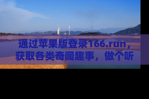 通过苹果版登录166.run,获取各类奇闻趣事,做个听瓜达人!